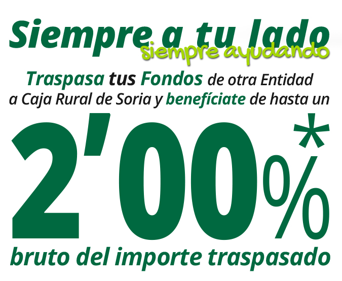 Siempre a tu lado, siempre ayudando. Traspasa tus Fondos de otra Entidad a Caja Rural de Soria y benefíciate de hasta un 2%* bruto del importe traspasado.